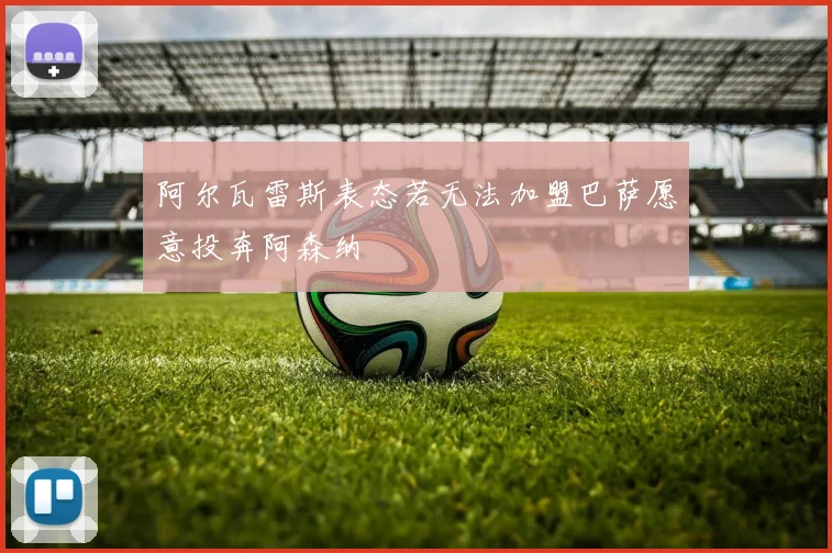 阿尔瓦雷斯表态若无法加盟巴萨愿意投奔阿森纳