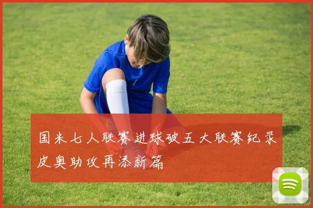 国米七人联赛进球破五大联赛纪录皮奥助攻再添新篇