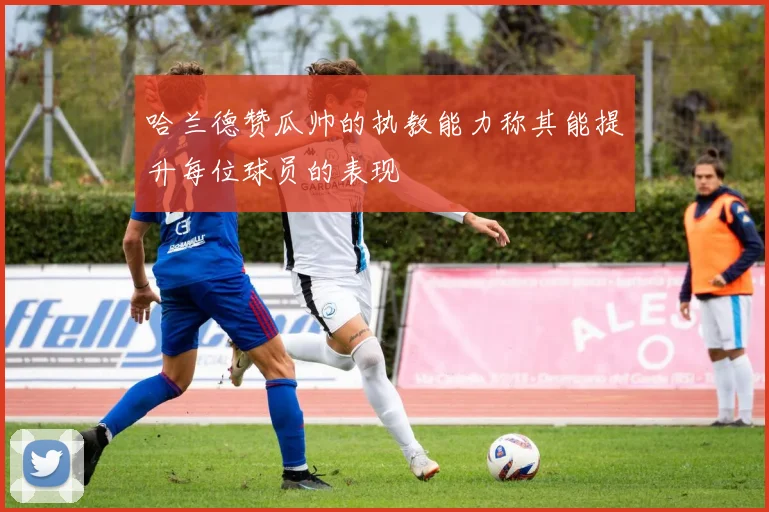 哈兰德赞瓜帅的执教能力称其能提升每位球员的表现