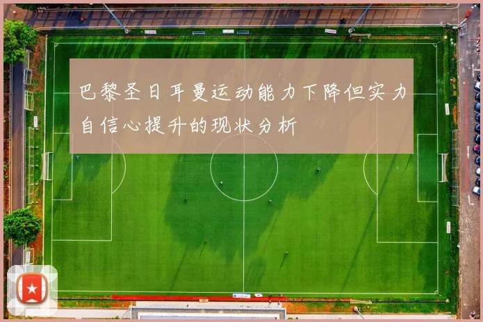 巴黎圣日耳曼运动能力下降但实力自信心提升的现状分析
