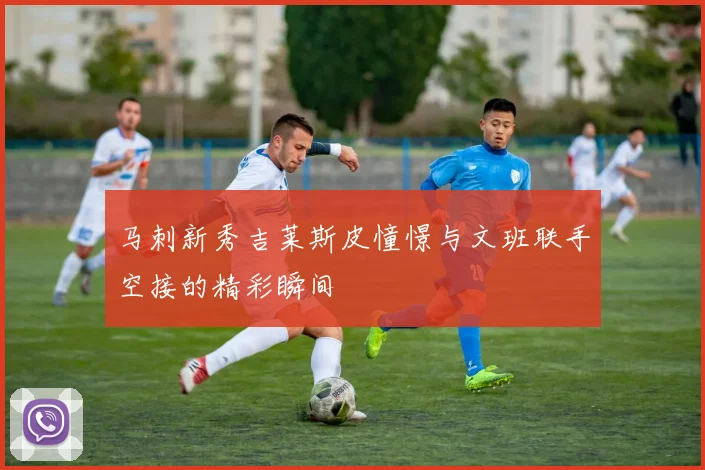 马刺新秀吉莱斯皮憧憬与文班联手空接的精彩瞬间