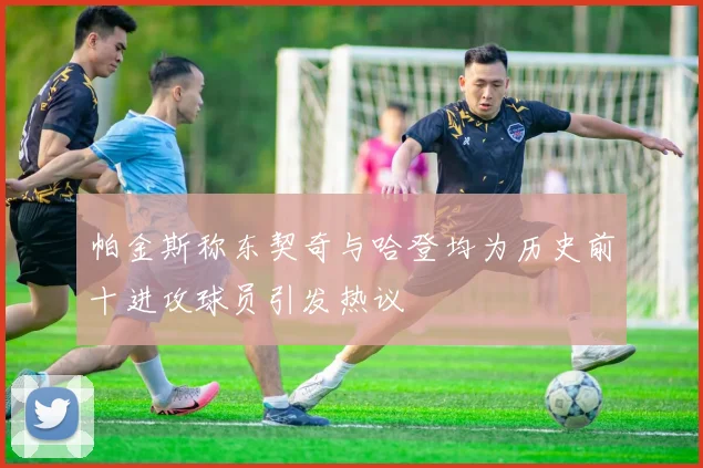 帕金斯称东契奇与哈登均为历史前十进攻球员引发热议