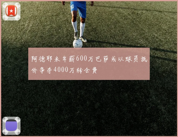 阿德耶米年薪600万巴萨或以球员抵价争夺4000万转会费